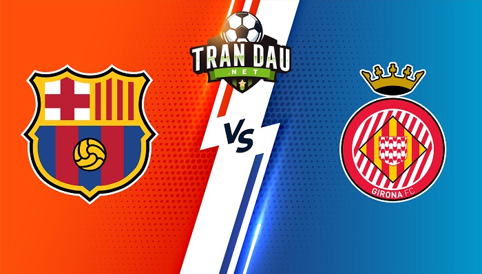 Barcelona vs Girona – Soi kèo bóng đá 02h00 11/04/2023 – VĐQG Tây Ban Nha